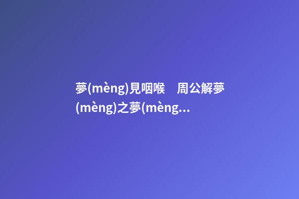 夢(mèng)見咽喉　周公解夢(mèng)之夢(mèng)到咽喉